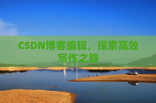 CSDN博客编辑，探索高效写作之路