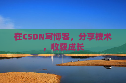 在CSDN写博客，分享技术，收获成长